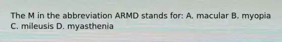 The M in the abbreviation ARMD stands for: A. macular B. myopia C. mileusis D. myasthenia