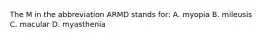 The M in the abbreviation ARMD stands for: A. myopia B. mileusis C. macular D. myasthenia