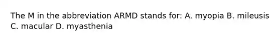 The M in the abbreviation ARMD stands for: A. myopia B. mileusis C. macular D. myasthenia