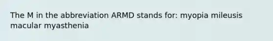 The M in the abbreviation ARMD stands for: myopia mileusis macular myasthenia