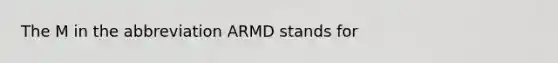 The M in the abbreviation ARMD stands for