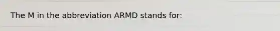 The M in the abbreviation ARMD stands for: