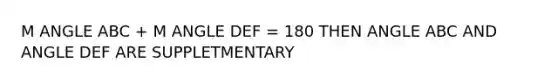 M ANGLE ABC + M ANGLE DEF = 180 THEN ANGLE ABC AND ANGLE DEF ARE SUPPLETMENTARY