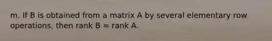 m. If B is obtained from a matrix A by several elementary row operations, then rank B = rank A.