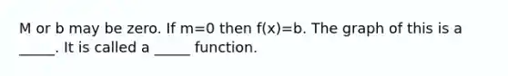 M or b may be zero. If m=0 then f(x)=b. The graph of this is a _____. It is called a _____ function.