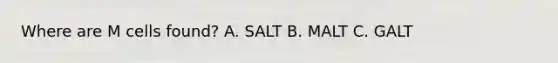 Where are M cells found? A. SALT B. MALT C. GALT