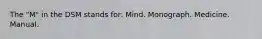 The "M" in the DSM stands for: Mind. Monograph. Medicine. Manual.