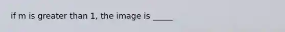 if m is greater than 1, the image is _____