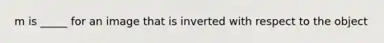 m is _____ for an image that is inverted with respect to the object