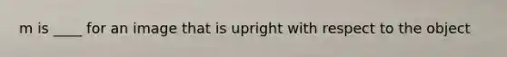 m is ____ for an image that is upright with respect to the object