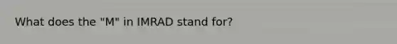 What does the "M" in IMRAD stand for?