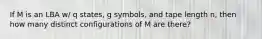 If M is an LBA w/ q states, g symbols, and tape length n, then how many distinct configurations of M are there?