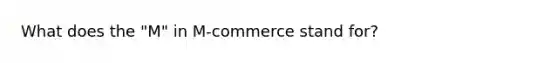 What does the "M" in M-commerce stand for?