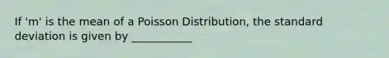 If 'm' is the mean of a Poisson Distribution, the standard deviation is given by ___________