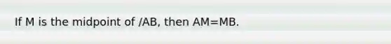 If M is the midpoint of /AB, then AM=MB.