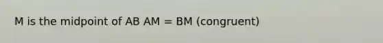 M is the midpoint of AB AM = BM (congruent)