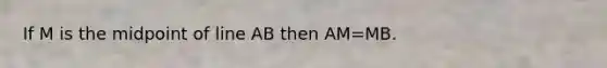 If M is the midpoint of line AB then AM=MB.