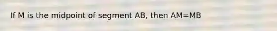 If M is the midpoint of segment AB, then AM=MB