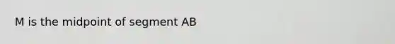 M is the midpoint of segment AB