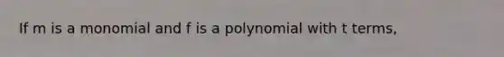 If m is a monomial and f is a polynomial with t terms,