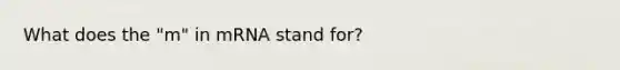 What does the "m" in mRNA stand for?