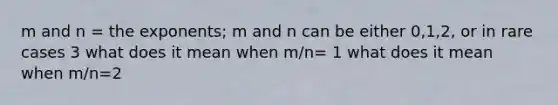 m and n = the exponents; m and n can be either 0,1,2, or in rare cases 3 what does it mean when m/n= 1 what does it mean when m/n=2