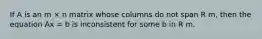 If A is an m × n matrix whose columns do not span R m, then the equation Ax = b is inconsistent for some b in R m.