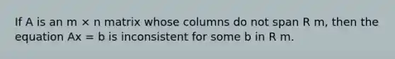 If A is an m × n matrix whose columns do not span R m, then the equation Ax = b is inconsistent for some b in R m.