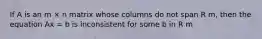 If A is an m × n matrix whose columns do not span R m, then the equation Ax = b is inconsistent for some b in R m