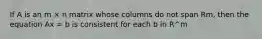 If A is an m × n matrix whose columns do not span Rm, then the equation Ax = b is consistent for each b in R^m