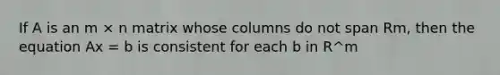 If A is an m × n matrix whose columns do not span Rm, then the equation Ax = b is consistent for each b in R^m