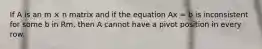 If A is an m × n matrix and if the equation Ax = b is inconsistent for some b in Rm, then A cannot have a pivot position in every row.