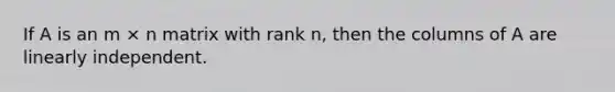 If A is an m × n matrix with rank n, then the columns of A are linearly independent.