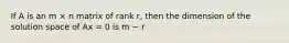 If A is an m × n matrix of rank r, then the dimension of the solution space of Ax = 0 is m − r