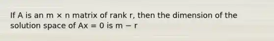 If A is an m × n matrix of rank r, then the dimension of the solution space of Ax = 0 is m − r