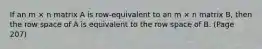 If an m × n matrix A is row-equivalent to an m × n matrix B, then the row space of A is equivalent to the row space of B. (Page 207)