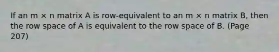 If an m × n matrix A is row-equivalent to an m × n matrix B, then the row space of A is equivalent to the row space of B. (Page 207)