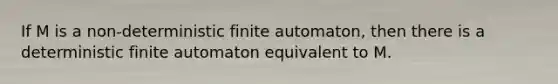 If M is a non-deterministic finite automaton, then there is a deterministic finite automaton equivalent to M.