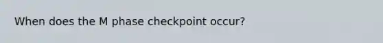 When does the M phase checkpoint occur?