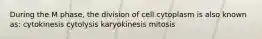 During the M phase, the division of cell cytoplasm is also known as: cytokinesis cytolysis karyokinesis mitosis