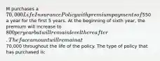 M purchases a 70,000 Life Insurance Policy with premium payments of550 a year for the first 5 years. At the beginning of sixth year, the premium will increase to 800 per year but will remain level thereafter. The face amount will remain at70,000 throughout the life of the policy. The type of policy that has purchased is: