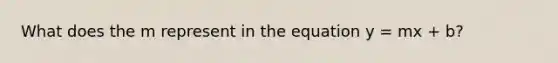 What does the m represent in the equation y = mx + b?