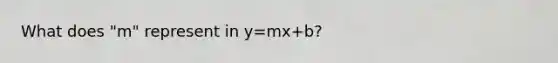 What does "m" represent in y=mx+b?