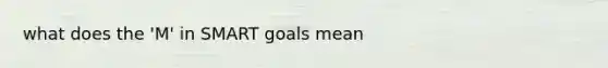 what does the 'M' in SMART goals mean