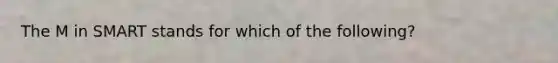 The M in SMART stands for which of the following?