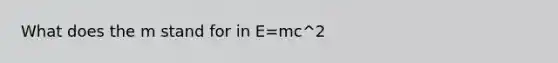 What does the m stand for in E=mc^2