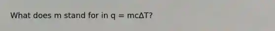 What does m stand for in q = mc∆T?