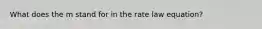 What does the m stand for in the rate law equation?