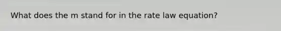 What does the m stand for in the rate law equation?