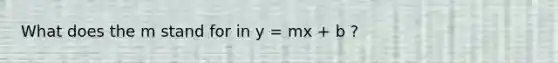 What does the m stand for in y = mx + b ?